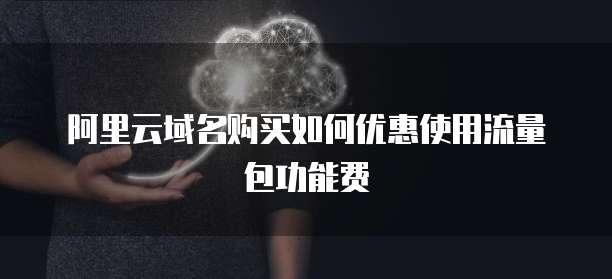 阿里云域名购买如何优惠使用流量包功能费