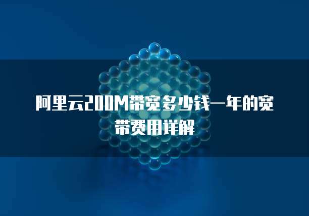 阿里云200M带宽多少钱一年的宽带费用详解
