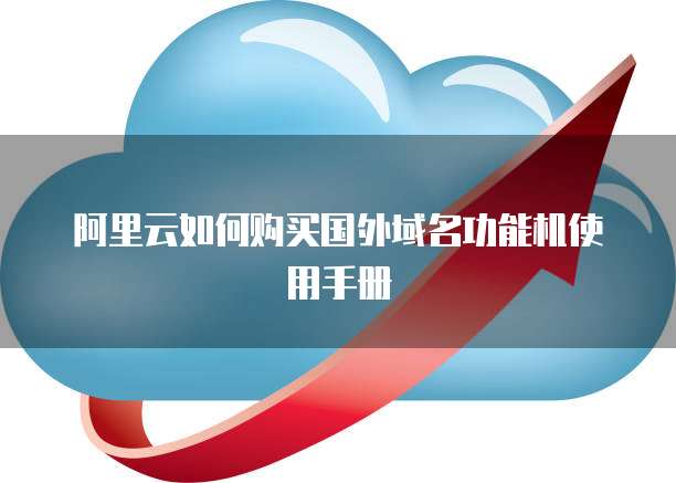 阿里云如何购买国外域名功能机使用手册