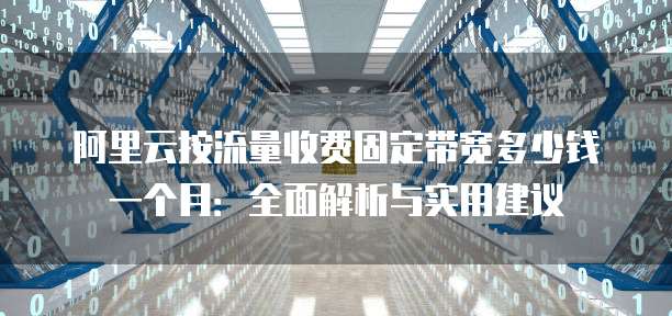 阿里云按流量收费固定带宽多少钱一个月:全面解析与实用建议