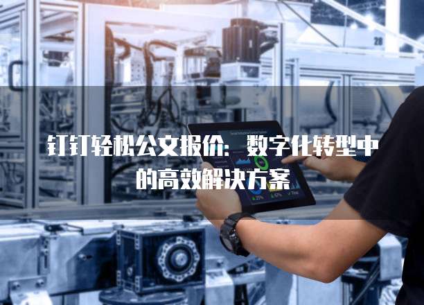 钉钉轻松公文报价:数字化转型中的高效解决方案