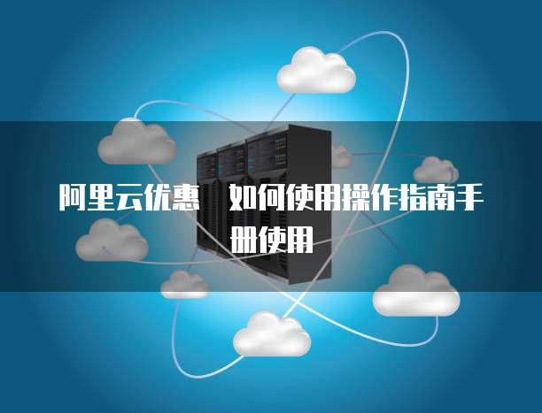 阿里云优惠劵如何使用操作指南手册使用