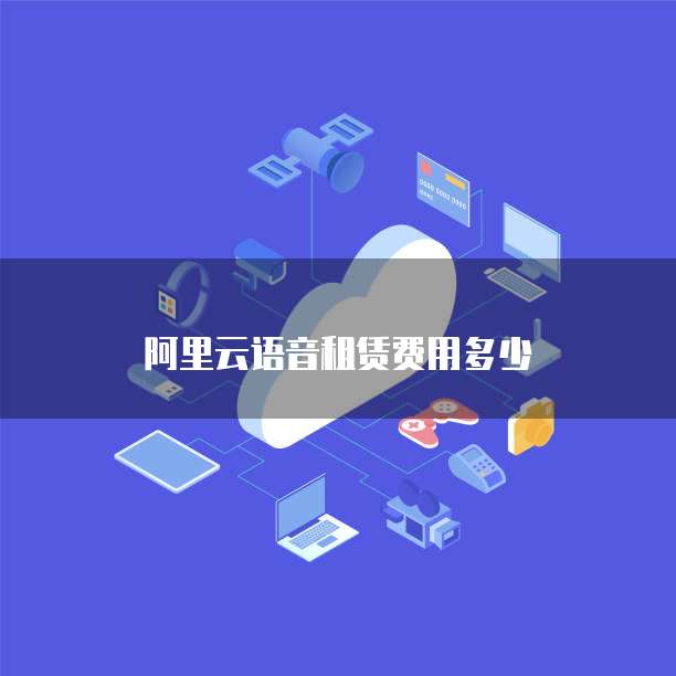 阿里云语音租赁费用多少