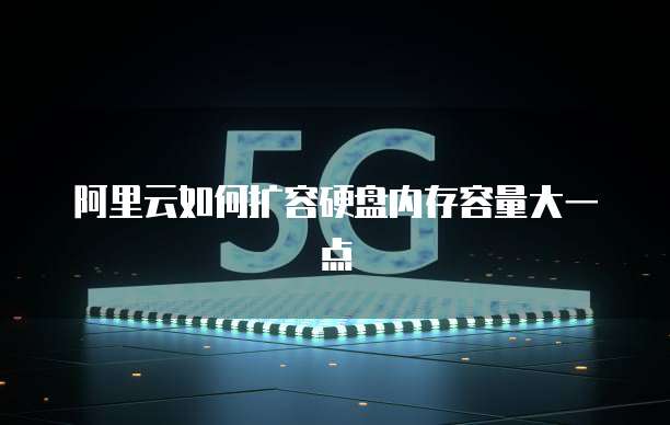 阿里云如何扩容硬盘内存容量大一点