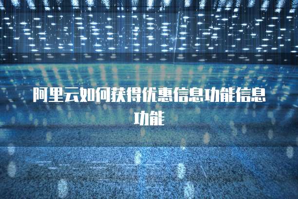 阿里云如何获得优惠信息功能信息功能