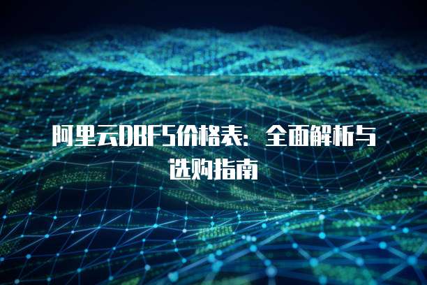 阿里云DBFS价格表:全面解析与选购指南