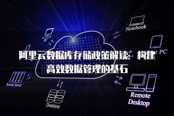 阿里云数据库存储政策解读:构建高效数据管理的基石