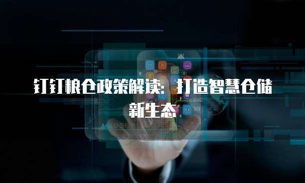 钉钉粮仓政策解读：打造智慧仓储新生态
