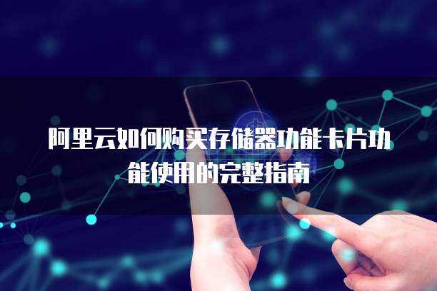阿里云如何购买存储器功能卡片功能使用的完整指南