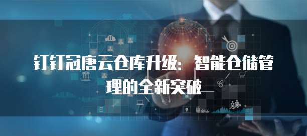 钉钉冠唐云仓库升级：智能仓储管理的全新突破