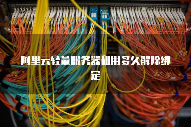 阿里云轻量服务器租用多久解除绑定