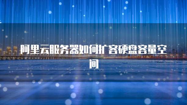 阿里云服务器如何扩容硬盘容量空间