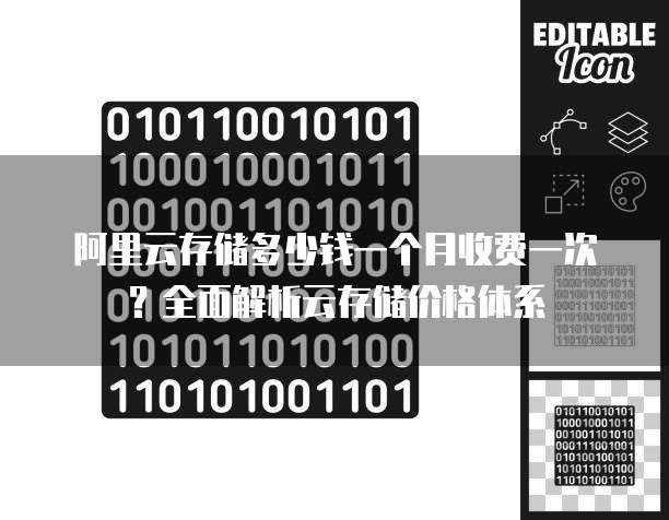 阿里云存储多少钱一个月收费一次?全面解析云存储价格体系