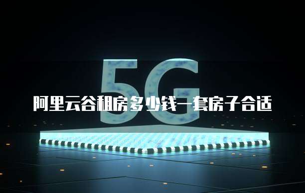 阿里云谷租房多少钱一套房子合适