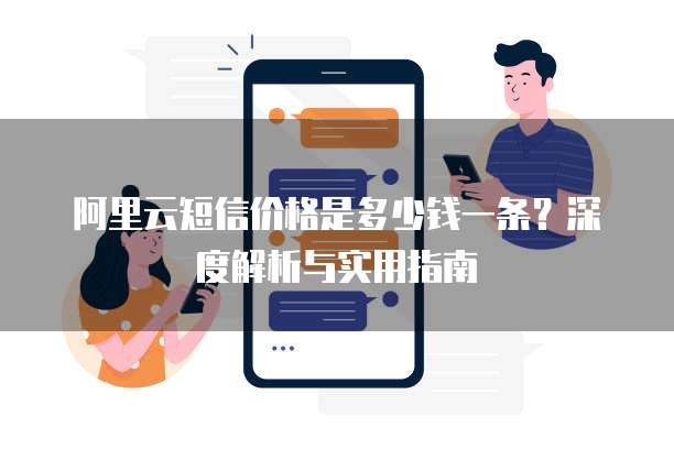 阿里云短信价格是多少钱一条?深度解析与实用指南