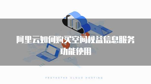 阿里云如何购买空间权益信息服务功能使用