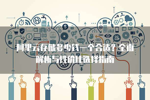 阿里云存储多少钱一个合适?全面解析与性价比选择指南