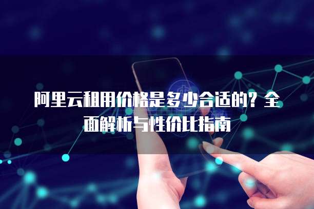 阿里云租用价格是多少合适的?全面解析与性价比指南