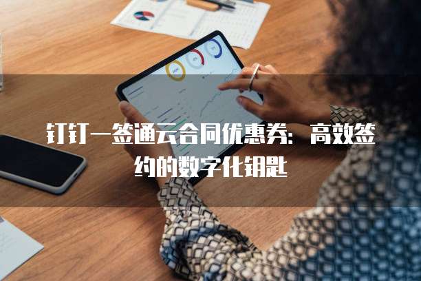 钉钉一签通云合同优惠券：高效签约的数字化钥匙
