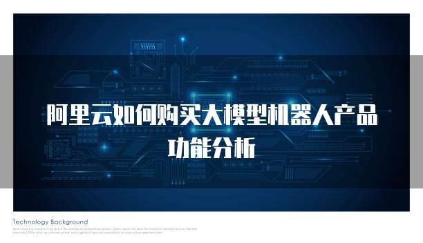阿里云如何购买大模型机器人产品功能分析