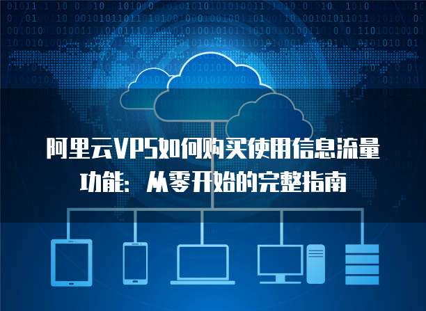 阿里云VPS如何购买使用信息流量功能:从零开始的完整指南