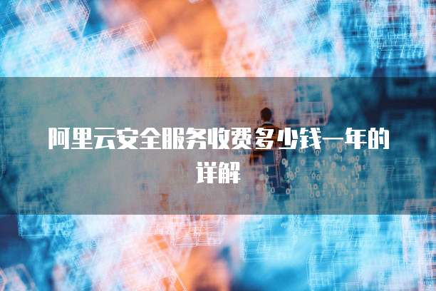 阿里云安全服务收费多少钱一年的详解