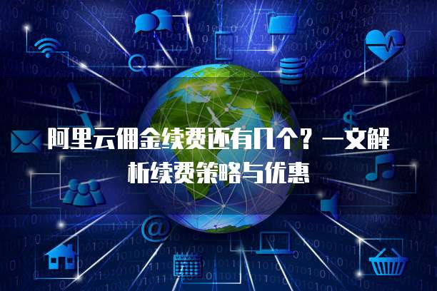 阿里云佣金续费还有几个?一文解析续费策略与优惠