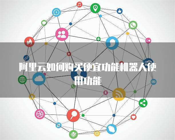 阿里云如何购买便宜功能机器人使用功能