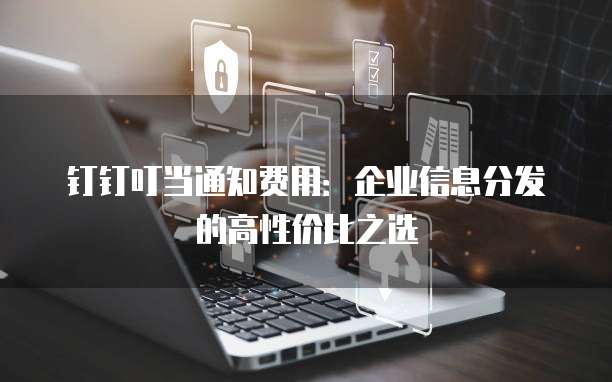 钉钉叮当通知费用:企业信息分发的高性价比之选