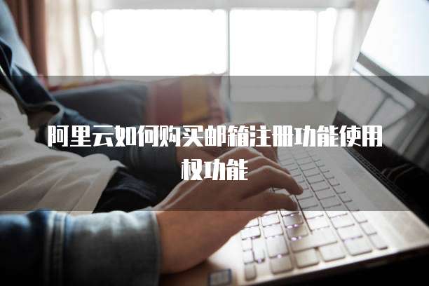 阿里云如何购买邮箱注册功能使用权功能