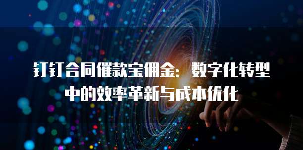 钉钉合同催款宝佣金:数字化转型中的效率革新与成本优化
