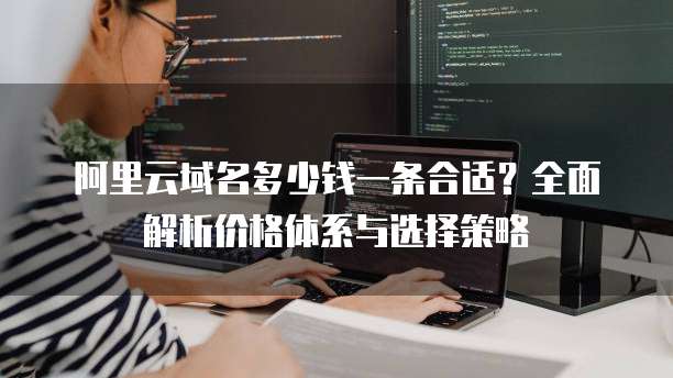 阿里云域名多少钱一条合适?全面解析价格体系与选择策略