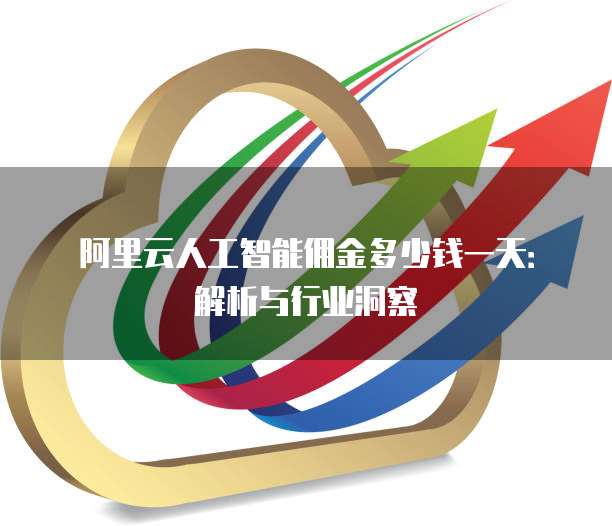 阿里云人工智能佣金多少钱一天：解析与行业洞察
