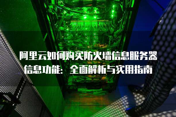 阿里云如何购买防火墙信息服务器信息功能:全面解析与实用指南