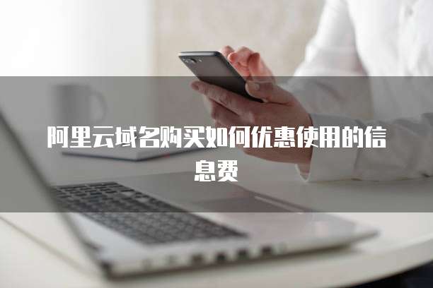 阿里云域名购买如何优惠使用的信息费