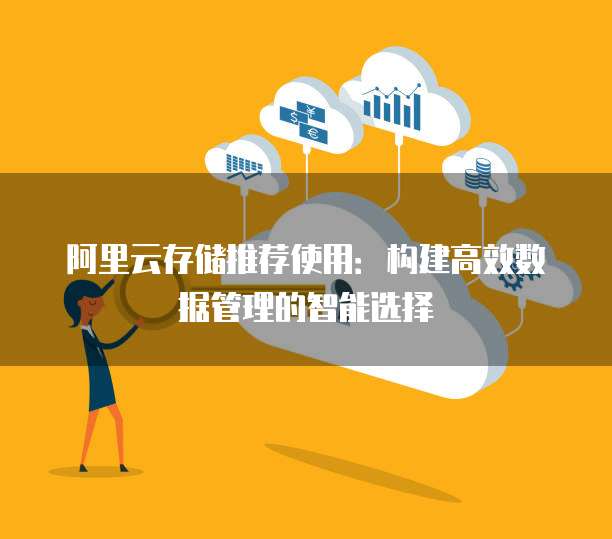 阿里云存储推荐使用：构建高效数据管理的智能选择