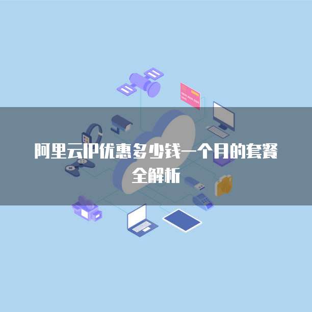 阿里云IP优惠多少钱一个月的套餐全解析