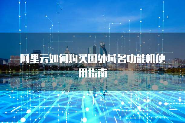 阿里云如何购买国外域名功能机使用指南