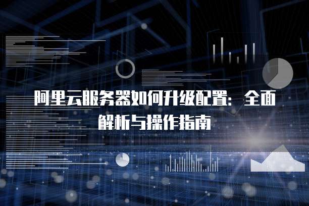阿里云服务器如何升级配置:全面解析与操作指南