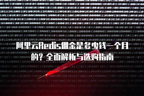 阿里云Redis佣金是多少钱一个月的?全面解析与选购指南