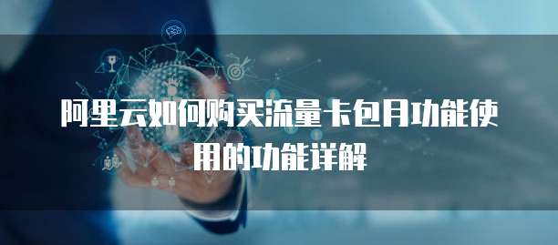阿里云如何购买流量卡包月功能使用的功能详解