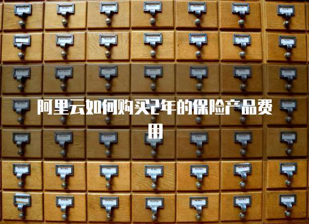 阿里云如何购买2年的保险产品费用