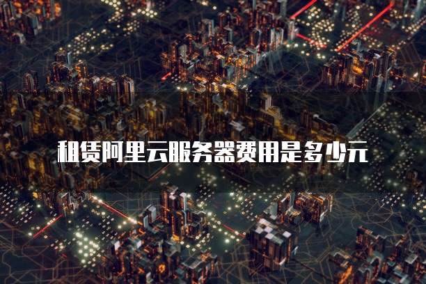 租赁阿里云服务器费用是多少元