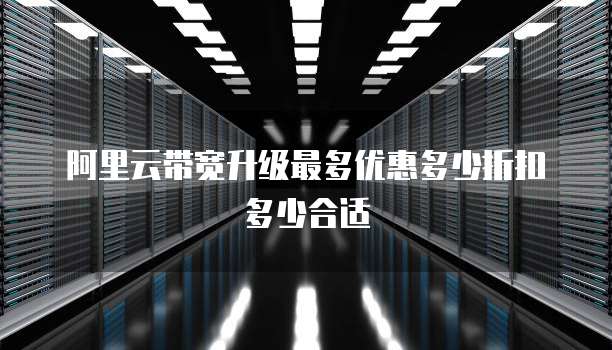 阿里云带宽升级最多优惠多少折扣多少合适