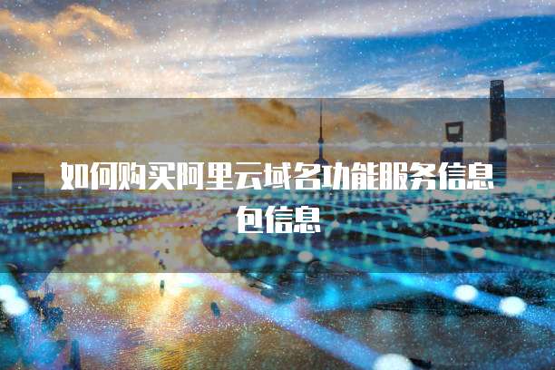 如何购买阿里云域名功能服务信息包信息