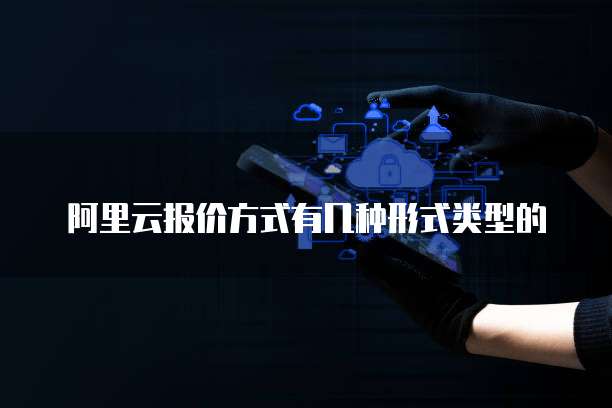 阿里云报价方式有几种形式类型的