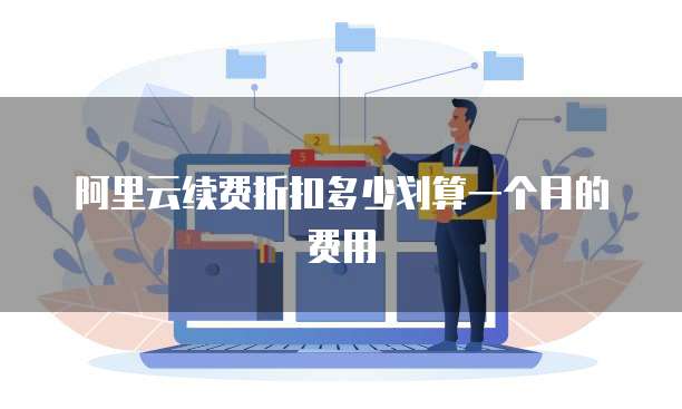 阿里云续费折扣多少划算一个月的费用