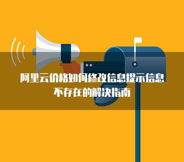 阿里云价格如何修改信息提示信息不存在的解决指南