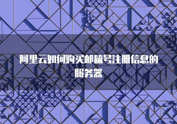 阿里云如何购买邮箱号注册信息的服务器