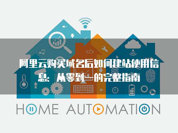 阿里云购买域名后如何建站使用信息:从零到一的完整指南